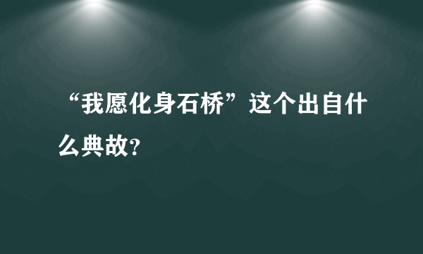 “我愿化身石桥”这个出自什么典故？