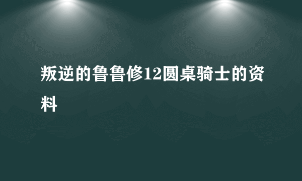 叛逆的鲁鲁修12圆桌骑士的资料