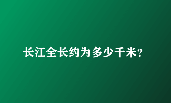 长江全长约为多少千米？