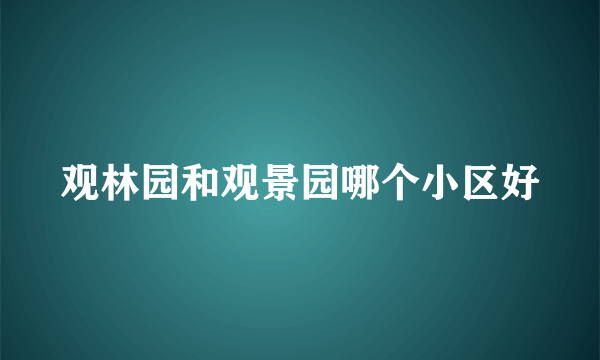 观林园和观景园哪个小区好