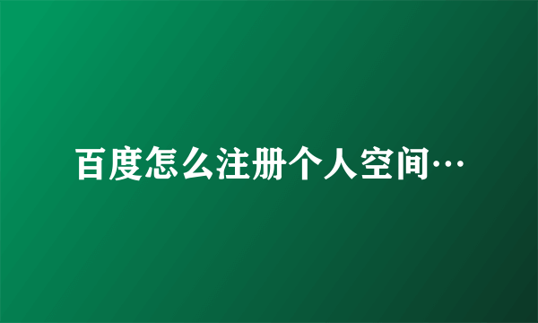 百度怎么注册个人空间…