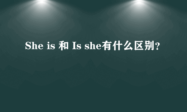 She is 和 Is she有什么区别？