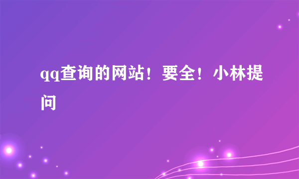 qq查询的网站！要全！小林提问