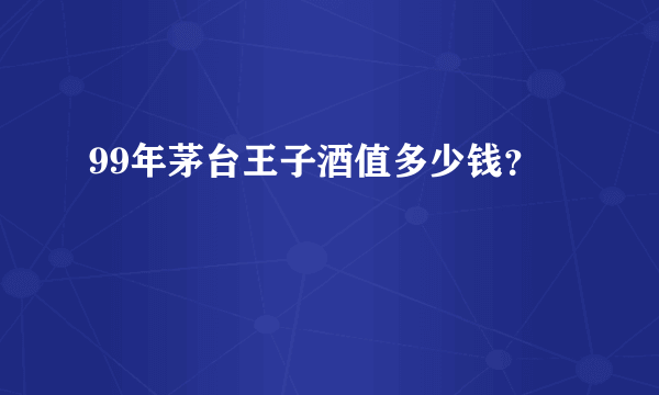 99年茅台王子酒值多少钱？