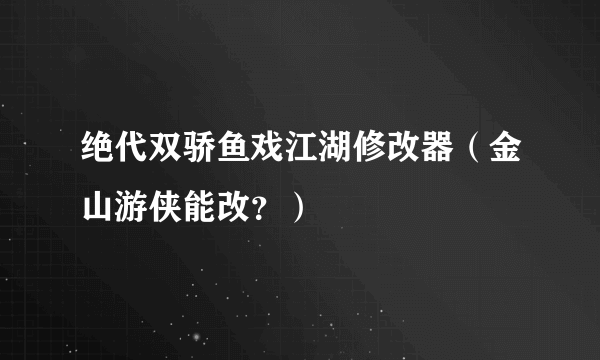 绝代双骄鱼戏江湖修改器（金山游侠能改？）