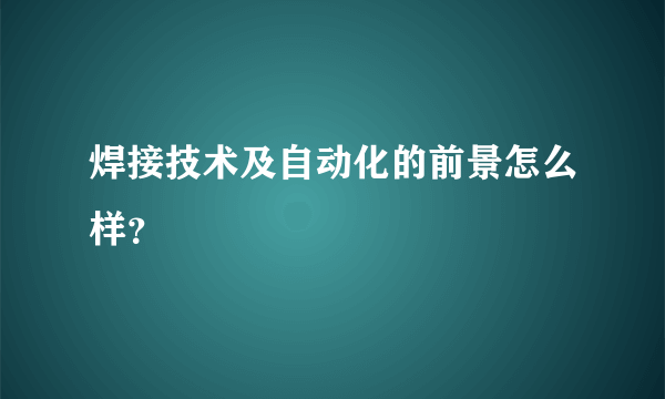 焊接技术及自动化的前景怎么样？