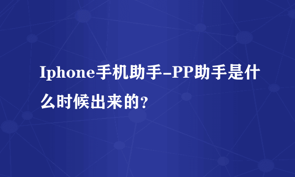 Iphone手机助手-PP助手是什么时候出来的？