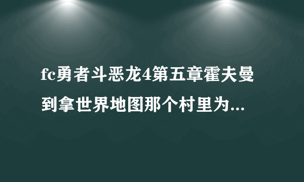 fc勇者斗恶龙4第五章霍夫曼到拿世界地图那个村里为什么没有离队呢，他什么时候离队的？