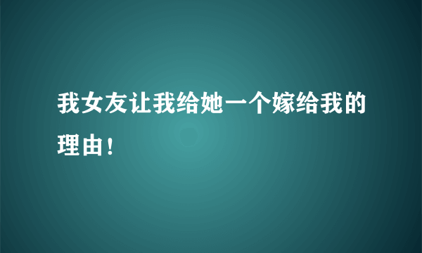 我女友让我给她一个嫁给我的理由！