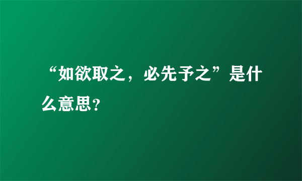 “如欲取之，必先予之”是什么意思？