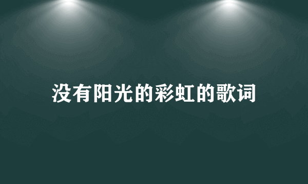 没有阳光的彩虹的歌词