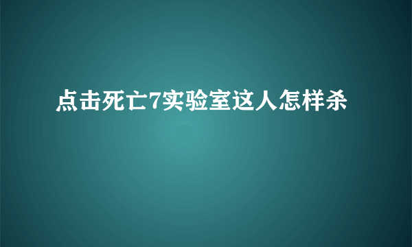 点击死亡7实验室这人怎样杀