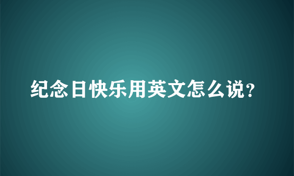 纪念日快乐用英文怎么说？