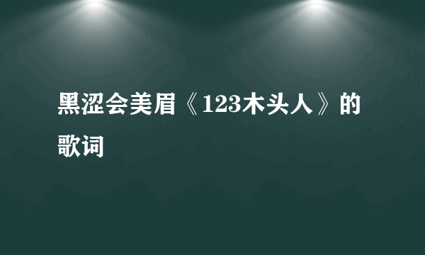 黑涩会美眉《123木头人》的歌词