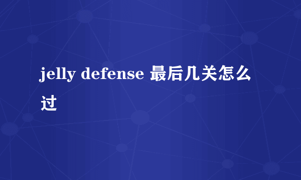 jelly defense 最后几关怎么过