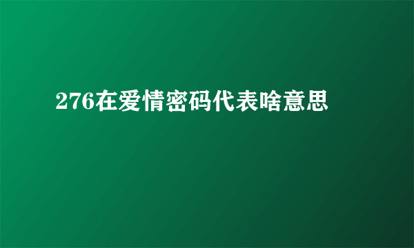 276在爱情密码代表啥意思