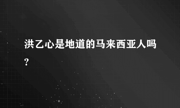 洪乙心是地道的马来西亚人吗?