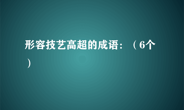 形容技艺高超的成语：（6个）