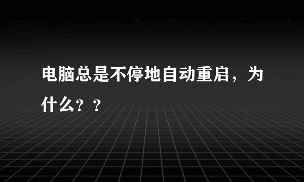 电脑总是不停地自动重启，为什么？？