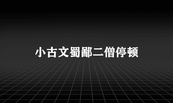 小古文蜀鄙二僧停顿