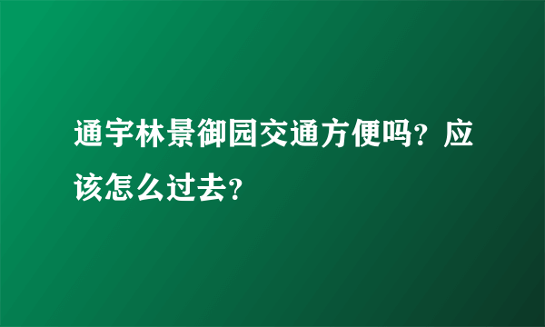 通宇林景御园交通方便吗？应该怎么过去？