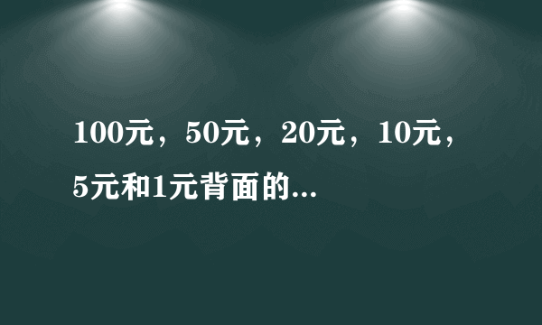 100元，50元，20元，10元，5元和1元背面的图案分别是哪里？？