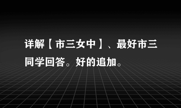 详解【市三女中】、最好市三同学回答。好的追加。