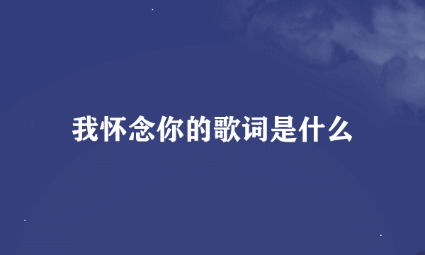 我怀念你的歌词是什么