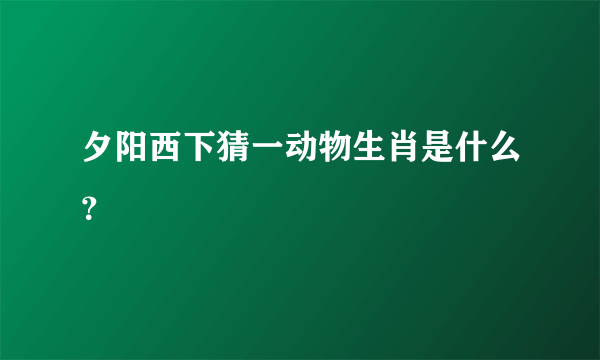 夕阳西下猜一动物生肖是什么？