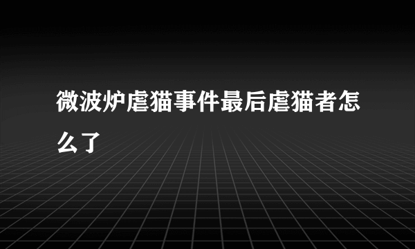 微波炉虐猫事件最后虐猫者怎么了