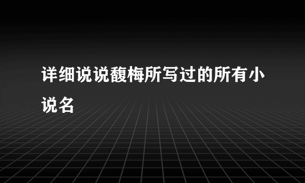 详细说说馥梅所写过的所有小说名