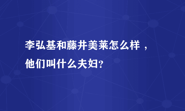 李弘基和藤井美莱怎么样 ，他们叫什么夫妇？