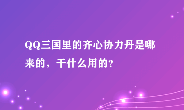 QQ三国里的齐心协力丹是哪来的，干什么用的？