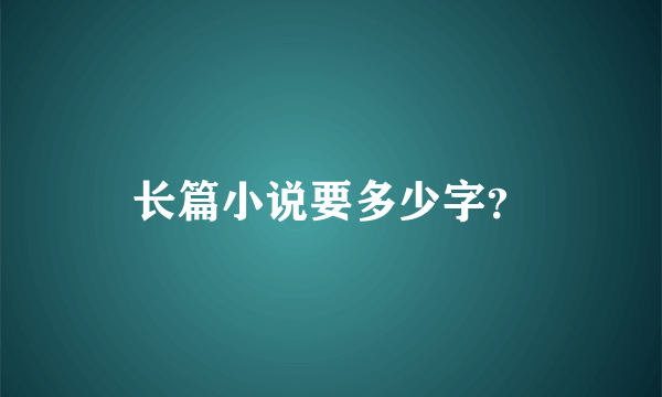 长篇小说要多少字？