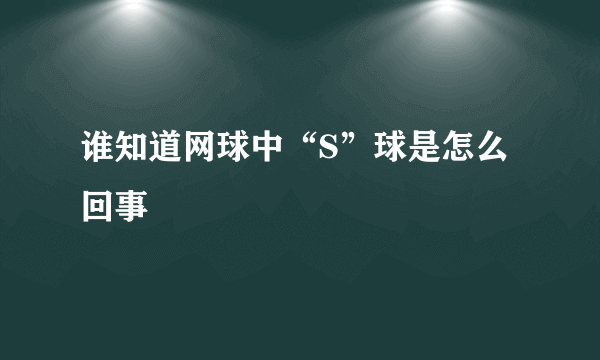 谁知道网球中“S”球是怎么回事