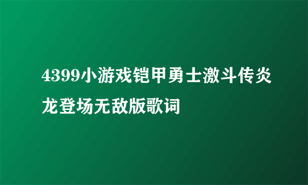 4399小游戏铠甲勇士激斗传炎龙登场无敌版歌词