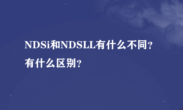 NDSi和NDSLL有什么不同？有什么区别？