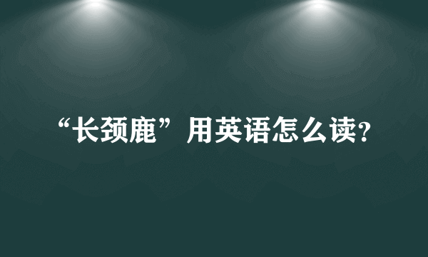 “长颈鹿”用英语怎么读？