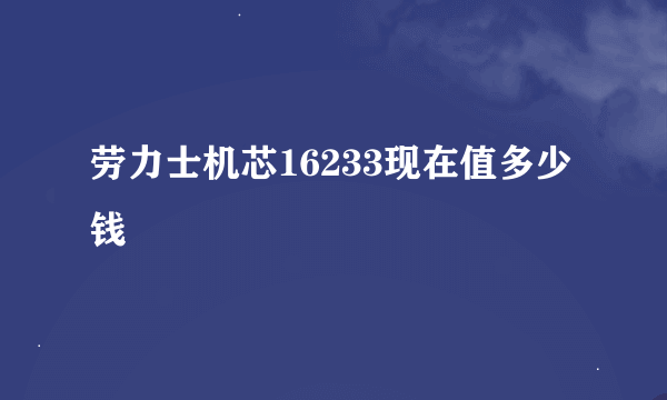 劳力士机芯16233现在值多少钱