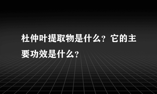 杜仲叶提取物是什么？它的主要功效是什么？