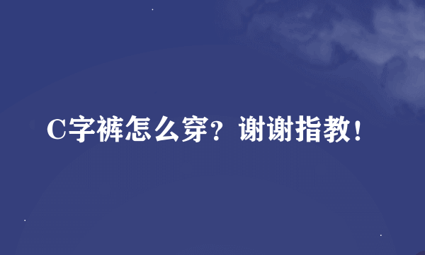 C字裤怎么穿？谢谢指教！