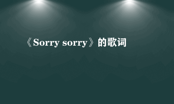 《Sorry sorry》的歌词