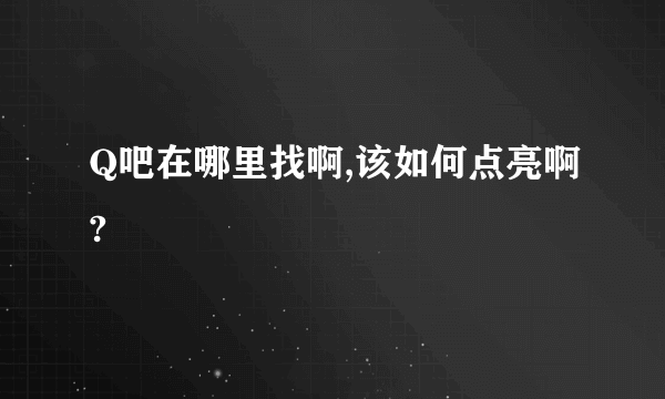 Q吧在哪里找啊,该如何点亮啊?