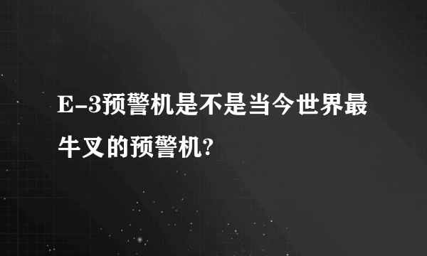 E-3预警机是不是当今世界最牛叉的预警机?