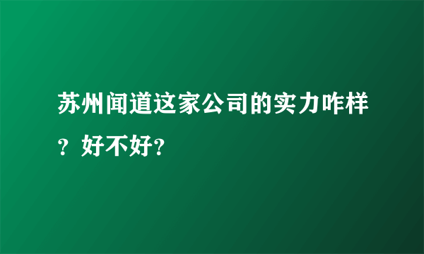 苏州闻道这家公司的实力咋样？好不好？