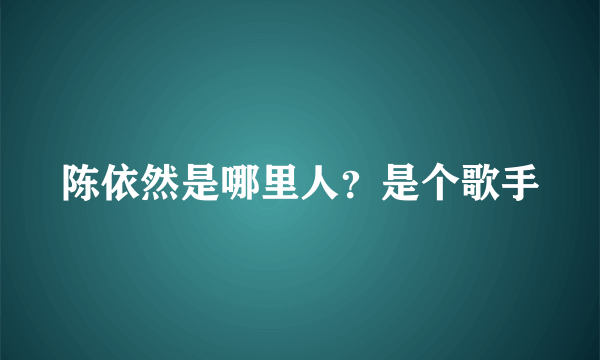 陈依然是哪里人？是个歌手