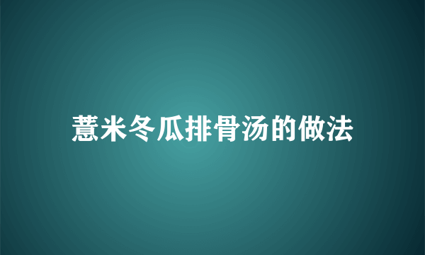 薏米冬瓜排骨汤的做法