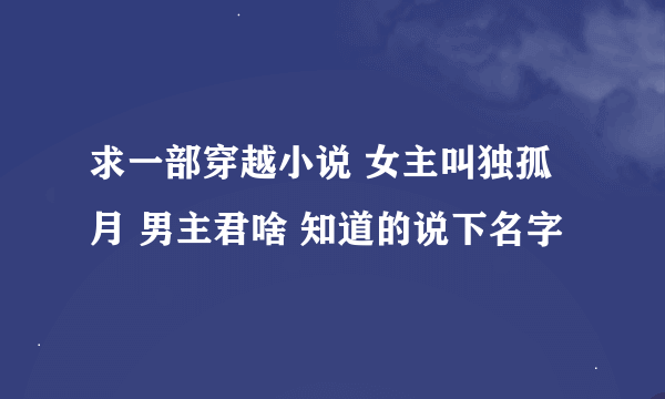 求一部穿越小说 女主叫独孤月 男主君啥 知道的说下名字