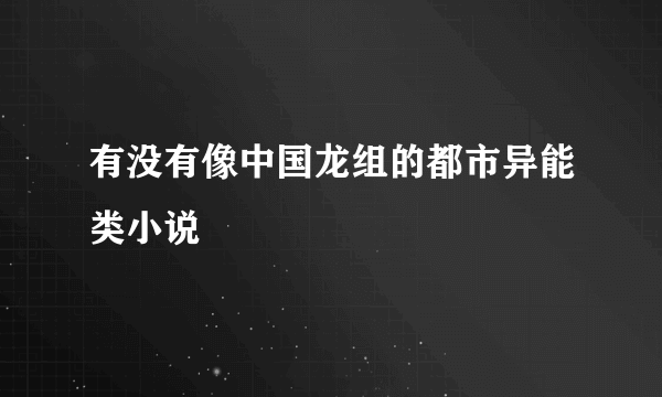 有没有像中国龙组的都市异能类小说