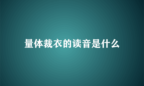 量体裁衣的读音是什么